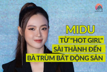 MIDU – TỪ “HOT GIRL” SÀI THÀNH ĐẾN BÀ TRÙM BẤT ĐỘNG SẢN MIDU – TỪ “HOT GIRL” SÀI THÀNH ĐẾN BÀ TRÙM BẤT ĐỘNG SẢN