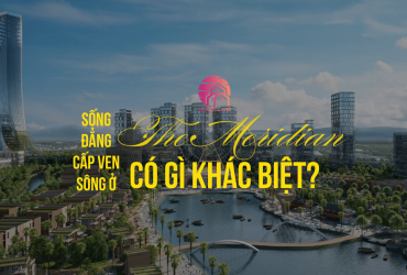 Sống Đẳng Cấp Ven Sông Tại The Meridian Có Gì Khác Biệt?